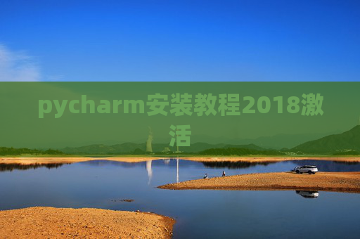 pycharm安装教程2018激活 pycharm安装教程2018激活