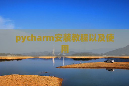 pycharm安装教程以及使用 pycharm安装教程以及使用